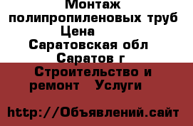 Монтаж полипропиленовых труб › Цена ­ 100 - Саратовская обл., Саратов г. Строительство и ремонт » Услуги   